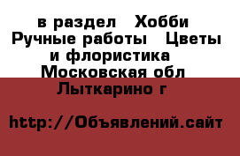  в раздел : Хобби. Ручные работы » Цветы и флористика . Московская обл.,Лыткарино г.